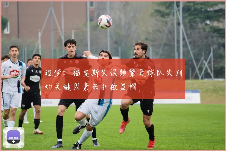 追梦：福克斯失误频繁是球队失利的关键因素而非被盖帽