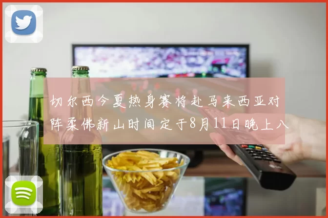 切尔西今夏热身赛将赴马来西亚对阵柔佛新山时间定于8月11日晚上八点