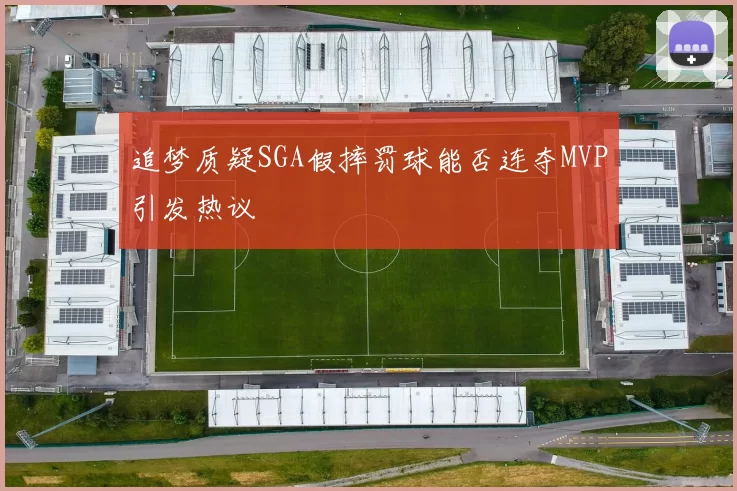 追梦质疑SGA假摔罚球能否连夺MVP引发热议
