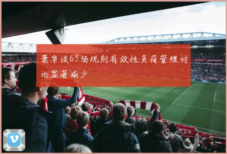 萧华谈65场规则有效性负荷管理讨论显著减少
