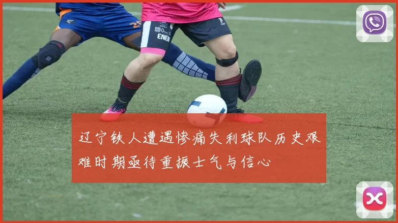 辽宁铁人遭遇惨痛失利球队历史艰难时期亟待重振士气与信心