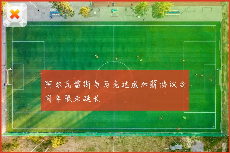 阿尔瓦雷斯与马竞达成加薪协议合同年限未延长