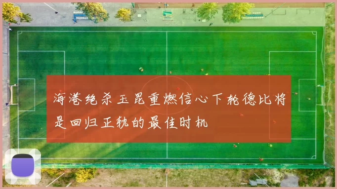 海港绝杀玉昆重燃信心下轮德比将是回归正轨的最佳时机